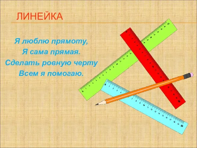 ЛИНЕЙКА Я люблю прямоту, Я сама прямая. Сделать ровную черту Всем я помогаю.