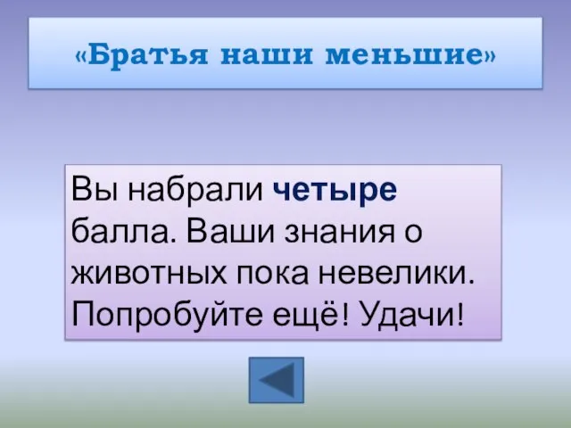 «Братья наши меньшие» Вы набрали четыре балла. Ваши знания о животных пока невелики. Попробуйте ещё! Удачи!