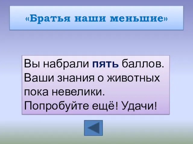 «Братья наши меньшие» Вы набрали пять баллов. Ваши знания о животных пока невелики. Попробуйте ещё! Удачи!