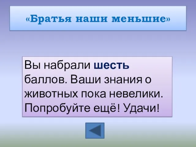 «Братья наши меньшие» Вы набрали шесть баллов. Ваши знания о животных пока невелики. Попробуйте ещё! Удачи!