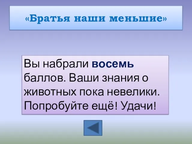 «Братья наши меньшие» Вы набрали восемь баллов. Ваши знания о животных пока невелики. Попробуйте ещё! Удачи!