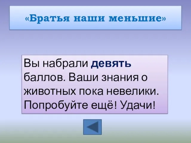 «Братья наши меньшие» Вы набрали девять баллов. Ваши знания о животных пока невелики. Попробуйте ещё! Удачи!