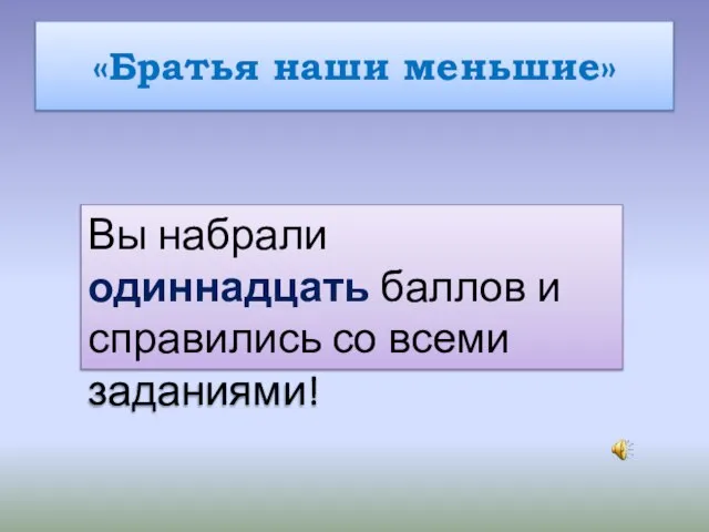 «Братья наши меньшие» Вы набрали одиннадцать баллов и справились со всеми заданиями!