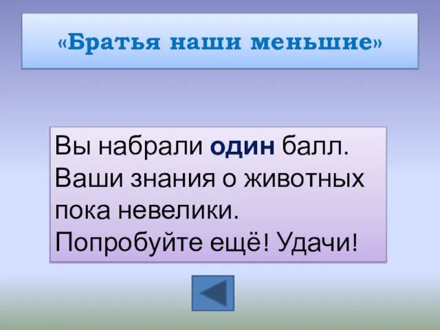 «Братья наши меньшие» Вы набрали один балл. Ваши знания о животных пока невелики. Попробуйте ещё! Удачи!