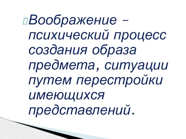 Воображение – психический процесс создания образа предмета, ситуации путем перестройки имеющихся представлений.