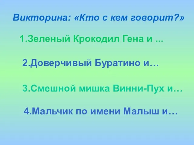 Викторина: «Кто с кем говорит?» 1.Зеленый Крокодил Гена и ... 2.Доверчивый Буратино