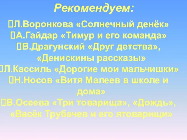 Рекомендуем: Л.Воронкова «Солнечный денёк» А.Гайдар «Тимур и его команда» В.Драгунский «Друг детства»,