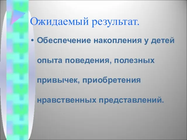 Ожидаемый результат. Обеспечение накопления у детей опыта поведения, полезных привычек, приобретения нравственных представлений.