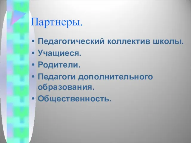 Партнеры. Педагогический коллектив школы. Учащиеся. Родители. Педагоги дополнительного образования. Общественность.