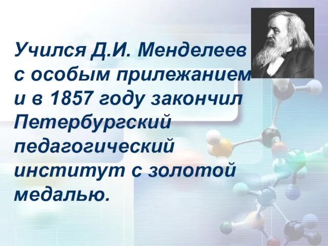 Учился Д.И. Менделеев с особым прилежанием и в 1857 году закончил Петербургский