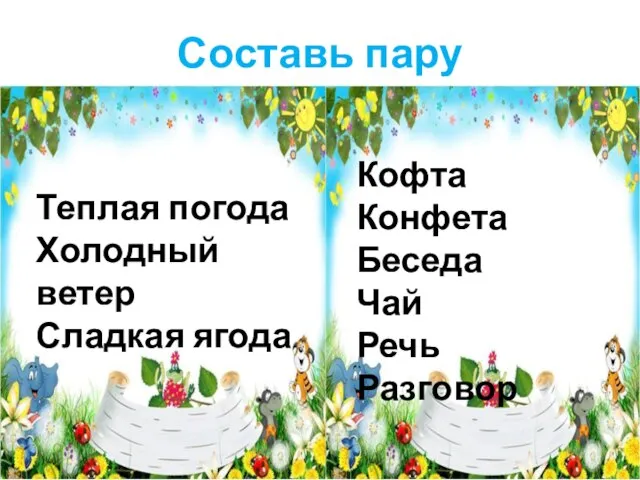 Составь пару Теплая погода Холодный ветер Сладкая ягода Кофта Конфета Беседа Чай Речь Разговор