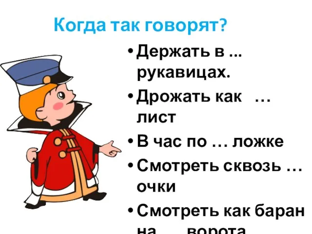 Когда так говорят? Держать в ...рукавицах. Дрожать как … лист В час