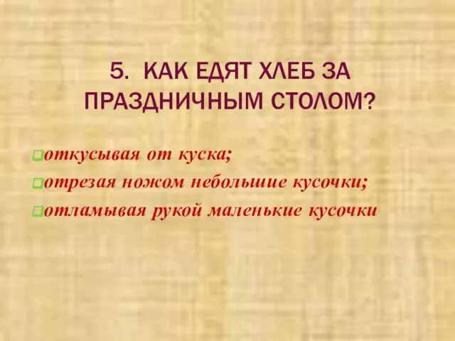 5. КАК ЕДЯТ ХЛЕБ ЗА ПРАЗДНИЧНЫМ СТОЛОМ? откусывая от куска; отрезая ножом