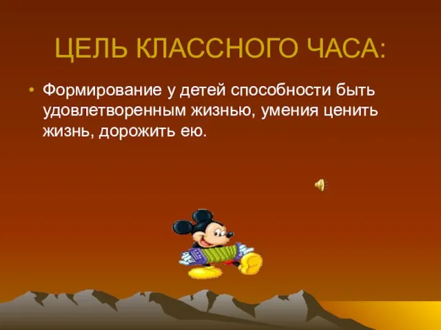 ЦЕЛЬ КЛАССНОГО ЧАСА: Формирование у детей способности быть удовлетворенным жизнью, умения ценить жизнь, дорожить ею.