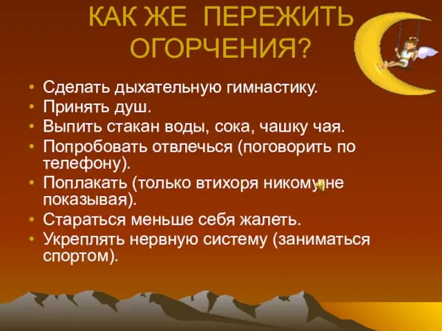 КАК ЖЕ ПЕРЕЖИТЬ ОГОРЧЕНИЯ? Сделать дыхательную гимнастику. Принять душ. Выпить стакан воды,