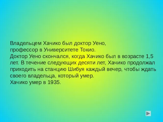 Владельцем Хачико был доктор Уено, профессор в Университете Токио. Доктор Уено скончался,