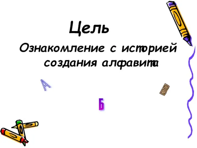 Цель Ознакомление с историей создания алфавита А Б В