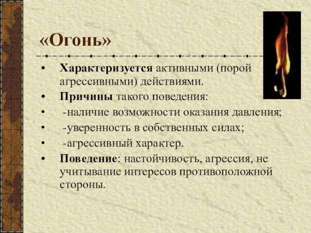 «Огонь» Характеризуется активными (порой агрессивными) действиями. Причины такого поведения: -наличие возможности оказания