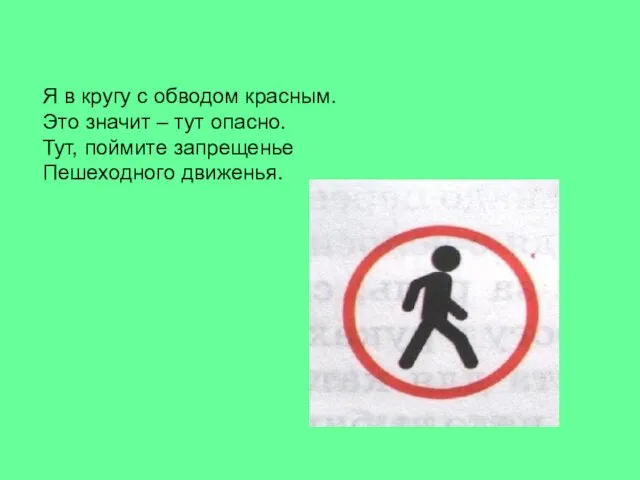 Я в кругу с обводом красным. Это значит – тут опасно. Тут, поймите запрещенье Пешеходного движенья.