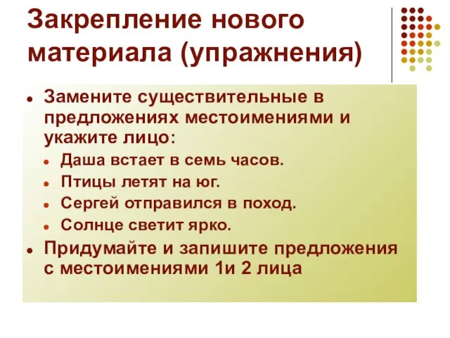 Закрепление нового материала (упражнения) Замените существительные в предложениях местоимениями и укажите лицо: