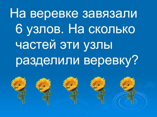 На веревке завязали 6 узлов. На сколько частей эти узлы разделили веревку?