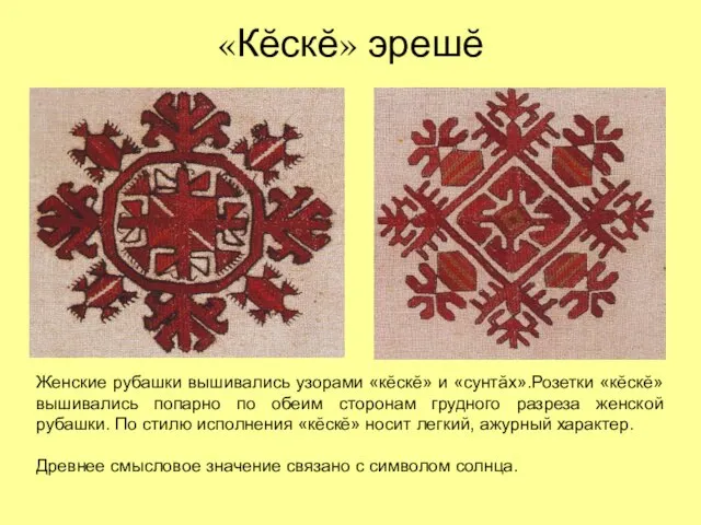 «Кĕскĕ» эрешĕ Женские рубашки вышивались узорами «кĕскĕ» и «сунтăх».Розетки «кĕскĕ» вышивались попарно