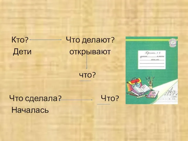 Кто? Что делают? Дети открывают что? Что сделала? Что? Началась