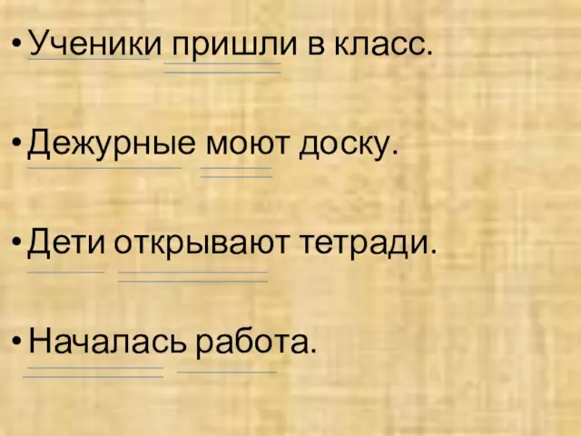 Ученики пришли в класс. Дежурные моют доску. Дети открывают тетради. Началась работа.