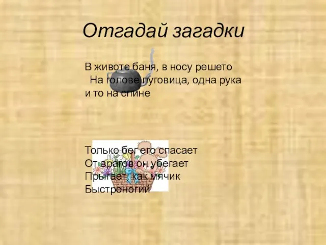 Отгадай загадки В животе баня, в носу решето На голове пуговица, одна