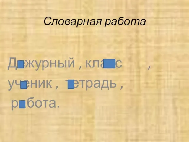 Словарная работа Дежурный , класс , ученик , тетрадь , работа.