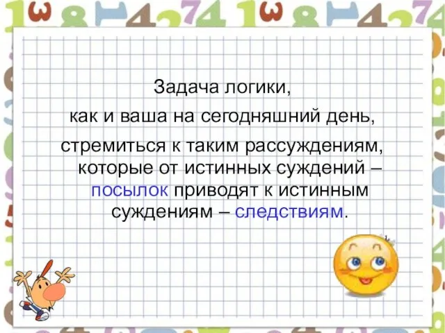 Задача логики, как и ваша на сегодняшний день, стремиться к таким рассуждениям,