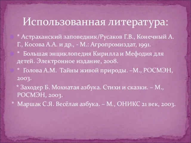 Использованная литература: * Астраханский заповедник/Русаков Г.В., Конечный А.Г., Косова А.А. и др.,