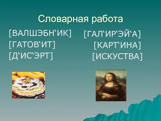 Словарная работа [ВАЛШЭБН‘ИК] [ГАТОВ‘ИТ] [Д‘ИС‘ЭРТ] [ГАЛ‘ИР‘ЭЙ‘А] [КАРТ‘ИНА] [ИСКУСТВА]