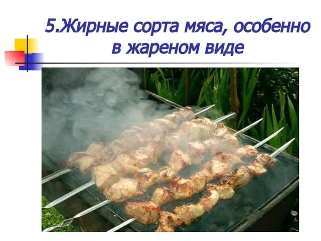 5.Жирные сорта мяса, особенно в жареном виде