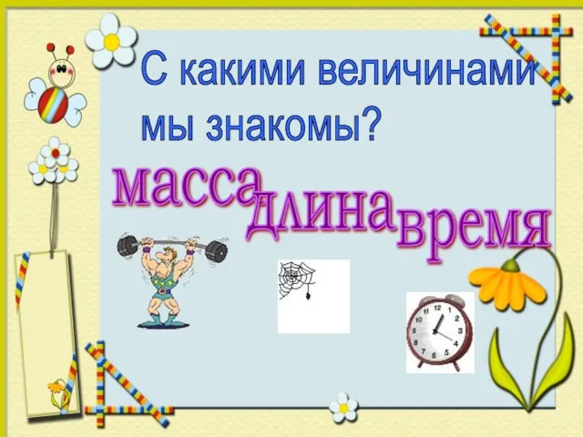 С какими величинами мы знакомы? масса длина время