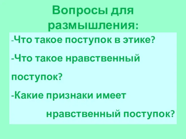 Вопросы для размышления: -Что такое поступок в этике? -Что такое нравственный поступок?