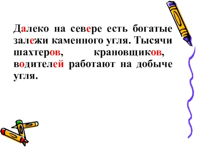 Далеко на севере есть богатые залежи каменного угля. Тысячи шахтеров, крановщиков, водителей работают на добыче угля.