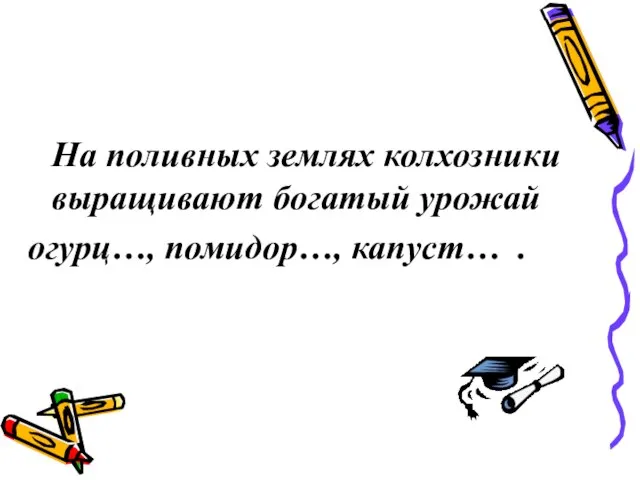 На поливных землях колхозники выращивают богатый урожай огурц…, помидор…, капуст… .