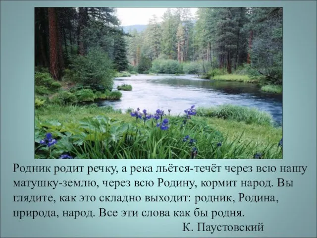 Родник родит речку, а река льётся-течёт через всю нашу матушку-землю, через всю