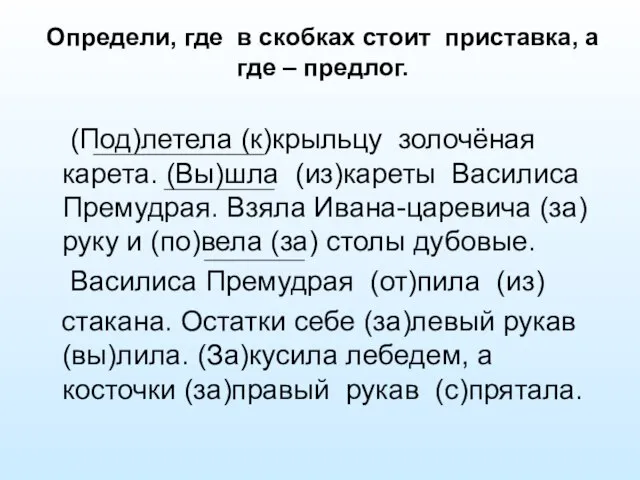 Определи, где в скобках стоит приставка, а где – предлог. (Под)летела (к)крыльцу