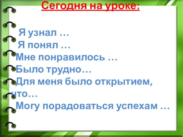 Сегодня на уроке: Я узнал … Я понял … Мне понравилось …