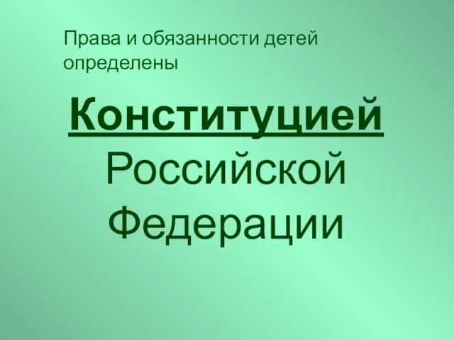 Конституцией Российской Федерации Права и обязанности детей определены