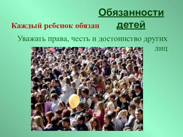 Уважать права, честь и достоинство других лиц Обязанности детей Каждый ребенок обязан