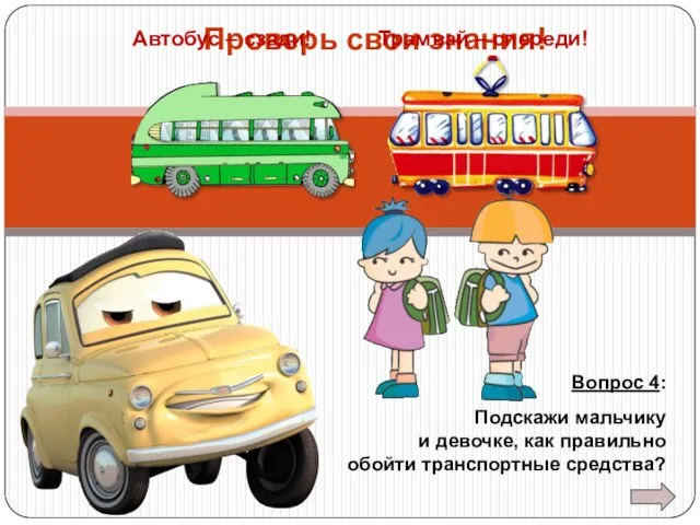 Вопрос 4: Подскажи мальчику и девочке, как правильно обойти транспортные средства? Проверь