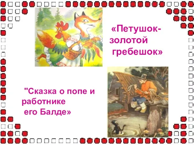 «Петушок-золотой гребешок» "Сказка о попе и работнике его Балде»