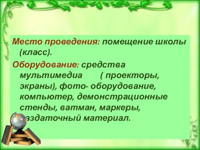 Место проведения: помещение школы (класс). Оборудование: средства мультимедиа ( проекторы, экраны), фото-