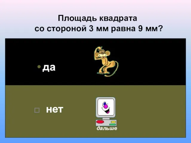 Площадь квадрата со стороной 3 мм равна 9 мм? да нет