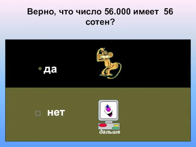 Верно, что число 56.000 имеет 56 сотен? да нет