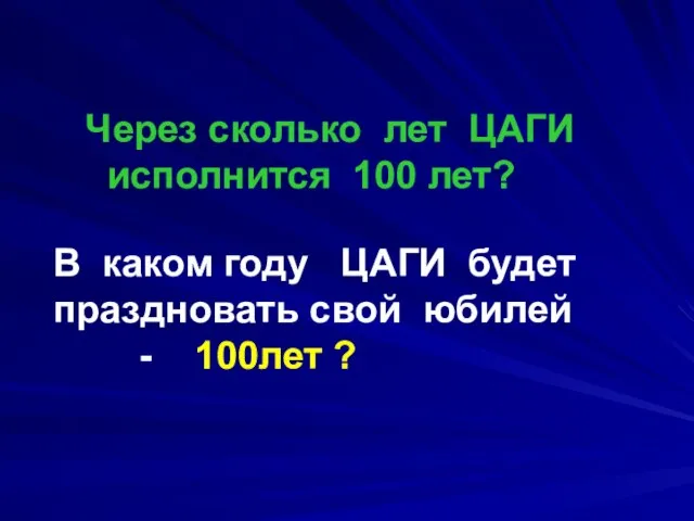 В каком году ЦАГИ будет праздновать свой юбилей - 100лет ? Через