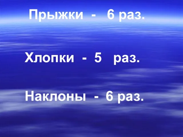 Прыжки - 6 раз. Хлопки - 5 раз. Наклоны - 6 раз.